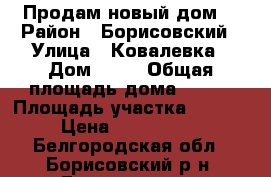 Продам новый дом  › Район ­ Борисовский › Улица ­ Ковалевка › Дом ­ 31 › Общая площадь дома ­ 100 › Площадь участка ­ 1 500 › Цена ­ 3 650 000 - Белгородская обл., Борисовский р-н, Борисовка пгт Недвижимость » Дома, коттеджи, дачи продажа   